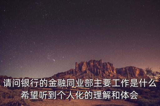 金融同業(yè)部是干什么的，銀行的同業(yè)與金融市場(chǎng)部的同業(yè)客戶助理主要做些什么工作