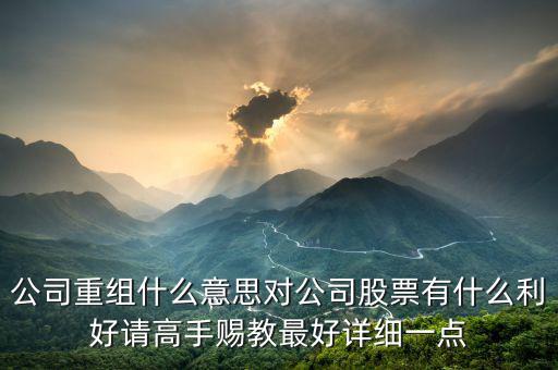 公司重組什么意思對公司股票有什么利好請高手賜教最好詳細(xì)一點(diǎn)