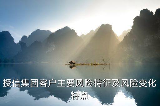授信報告分析企業(yè)的優(yōu)勢風險看什么，授信集團客戶主要風險特征及風險變化特點