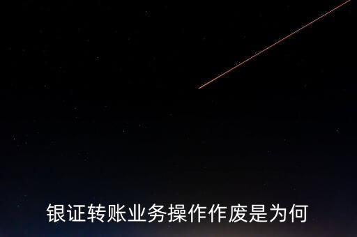 銀行轉(zhuǎn)證券作廢是什么意思，為什么農(nóng)業(yè)銀行轉(zhuǎn)證券總是作廢