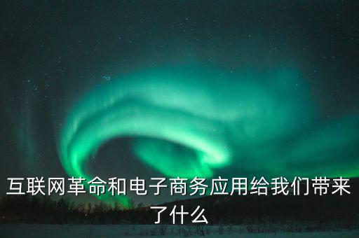 互聯(lián)網(wǎng)革命和電子商務應用給我們帶來了什么