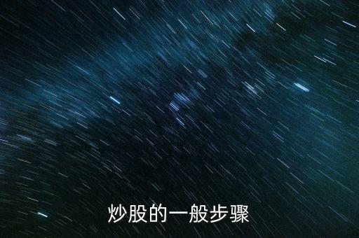 炒股的幾大流程是什么，炒股的一般步驟