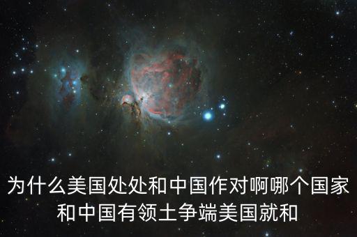 為什么美國和中國做對，為什么美國處處和中國作對啊哪個國家和中國有領土爭端美國就和