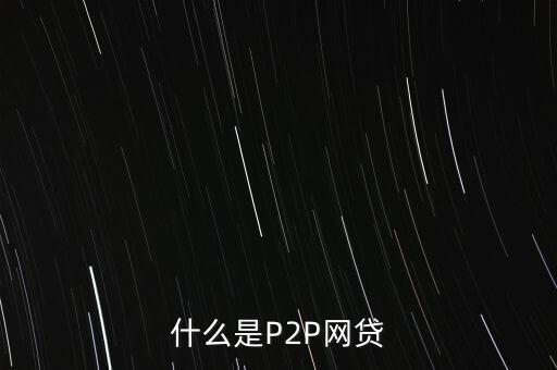 網(wǎng)上借貸是什么，什么是P2P網(wǎng)貸