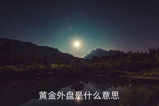 黃金外盤內(nèi)盤是什么意思，黃金外盤是什么意思