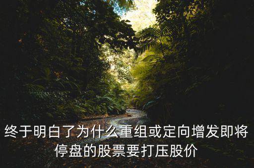 重組停牌前為什么打壓，重組股停牌前不是要使勁打壓壓低增發(fā)價(jià)嗎
