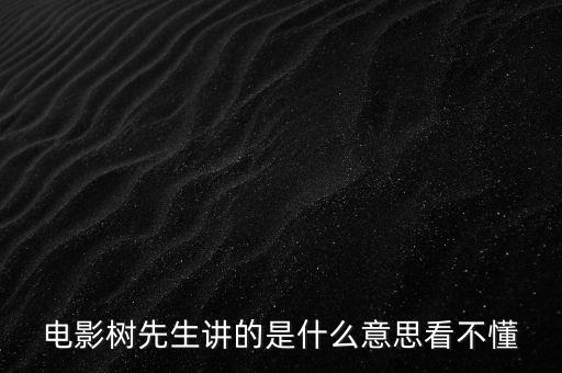 樹先生講的什么意思，誰跟我講下Hello樹先生到底講的什么意思看過很迷茫