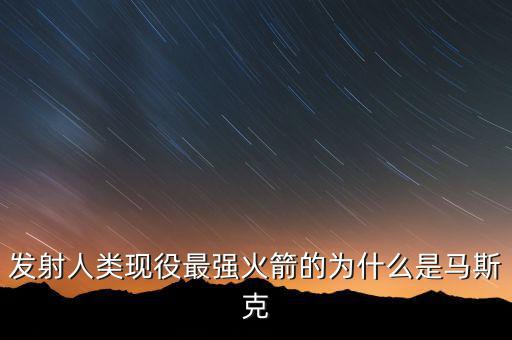 馬斯克的宇航主要做什么，發(fā)射人類現(xiàn)役最強(qiáng)火箭的為什么是馬斯克