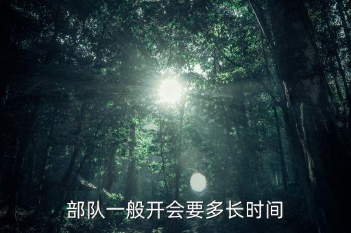 東安動(dòng)力開會(huì)都有什么部門，部隊(duì)一般開會(huì)要多長時(shí)間