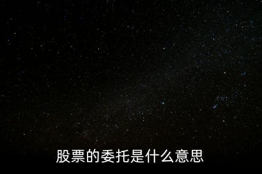 股票什么是委托，股票的委托是什么意思