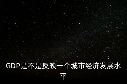 GDP是不是反映一個城市經濟發(fā)展水平
