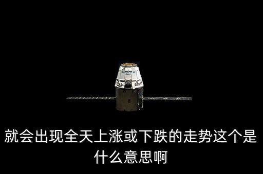 就會(huì)出現(xiàn)全天上漲或下跌的走勢這個(gè)是什么意思啊