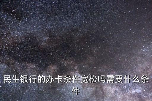 民生財神卡需要什么條件，廣州辦理民生銀行財神卡需要準備什么材料