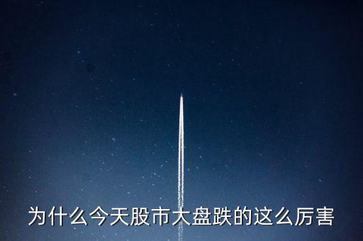 今天大盤為什么會跌，為什么今天股市大盤跌的這么厲害