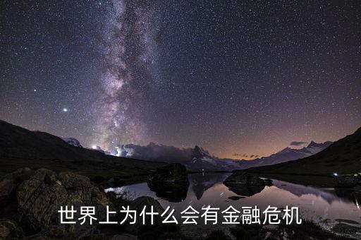 為什么會(huì)產(chǎn)生金融危機(jī)，世界上為什么會(huì)有金融危機(jī)