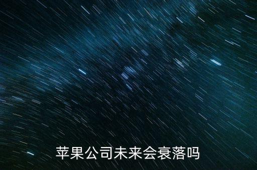 蘋果公司什么時(shí)候沒落，蘋果公司未來會(huì)衰落嗎