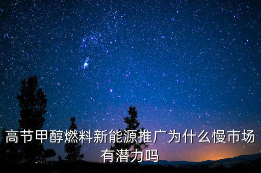 甲醇汽油為什么推廣難，高節(jié)甲醇燃料新能源推廣為什么慢市場有潛力嗎