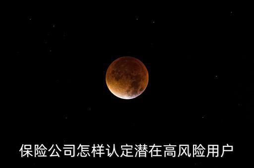 什么是保險(xiǎn)高風(fēng)險(xiǎn)用戶，保險(xiǎn)公司怎樣認(rèn)定潛在高風(fēng)險(xiǎn)用戶