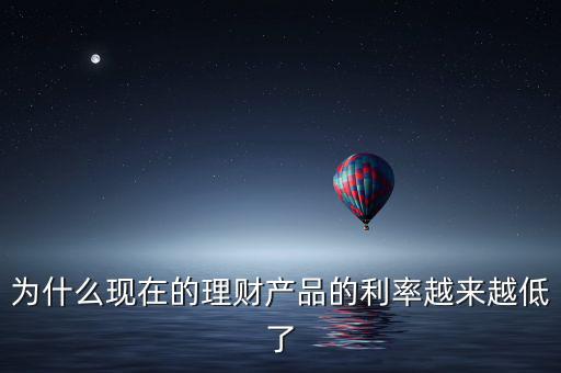 為什么現(xiàn)在的理財(cái)產(chǎn)品的利率越來越低了