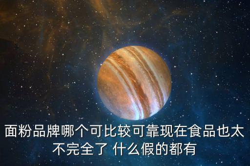 2015年什么面粉安全，面粉品牌哪個可比較可靠現(xiàn)在食品也太不完全了 什么假的都有