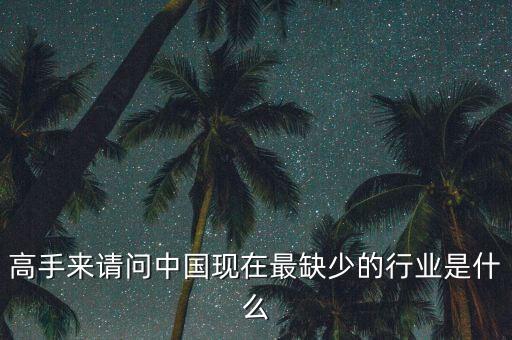 中國缺少什么行業(yè)，高手來請問中國現在最缺少的行業(yè)是什么