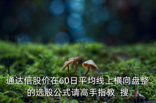 什么橫盤，通達(dá)信股價(jià)在60日平均線上橫向盤整的選股公式請高手指教  搜