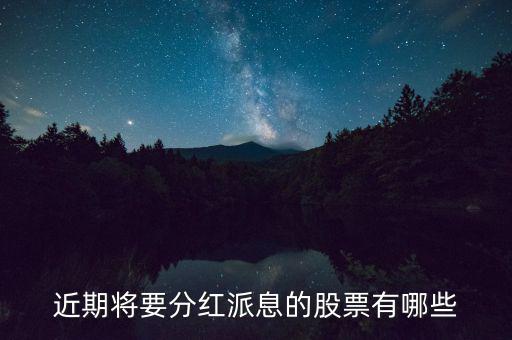 什么股票可以分紅，近期將要分紅派息的股票有哪些