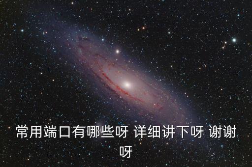 炒股端口都有什么，常用端口有哪些呀 詳細講下呀 謝謝呀