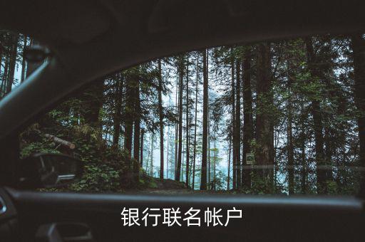 什么是聯(lián)名賬戶，什么是聯(lián)名賬戶聯(lián)名賬戶有什么用哪些銀行可以辦理
