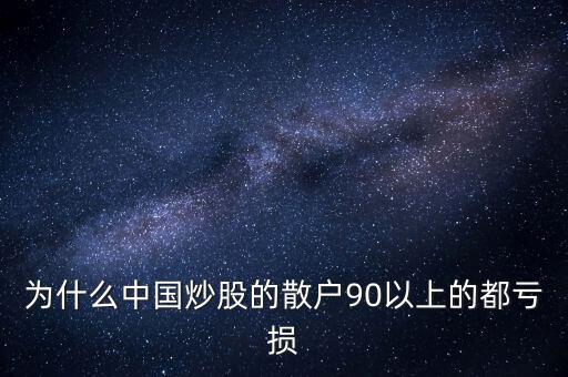 中國(guó)股民為什么虧錢(qián)，為什么中國(guó)炒股的散戶(hù)90以上的都虧損