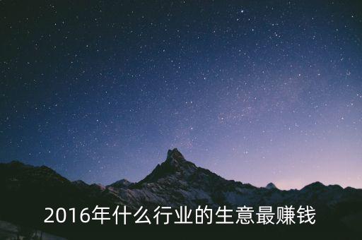 2016年干什么賺錢，2016年什么行業(yè)的生意最賺錢
