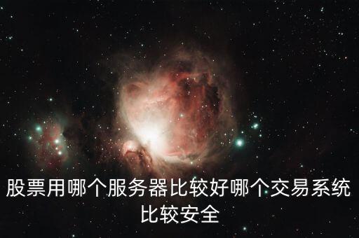 證券用的服務(wù)器是什么，股票用哪個(gè)服務(wù)器比較好哪個(gè)交易系統(tǒng)比較安全