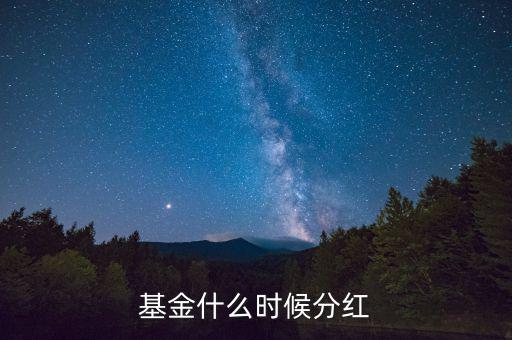 270022基金什么時候分紅，基金在什么時候才分紅呢