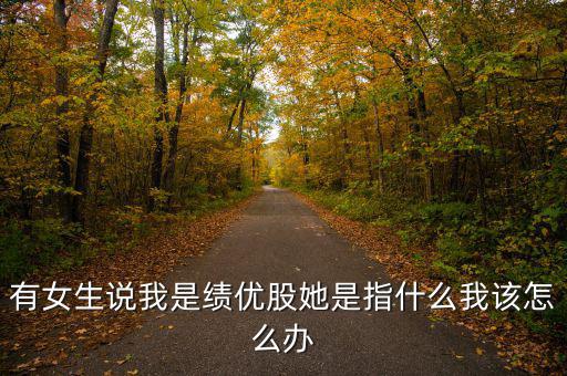 績優(yōu)股是什么意思，有女生說我是績優(yōu)股她是指什么我該怎么辦