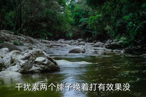 干擾素兩個(gè)牌子換著打有效果沒