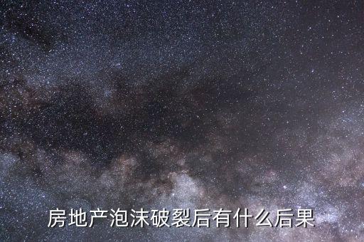 房地產(chǎn)泡沫破裂會(huì)出現(xiàn)什么，如果房地產(chǎn)泡沫破裂會(huì)出現(xiàn)怎樣的情況