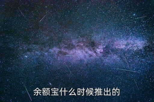 余額寶什么時候推出的，余額寶什么時候開始的