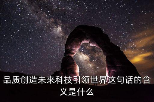 品質(zhì)創(chuàng)造未來科技引領世界這句話的含義是什么
