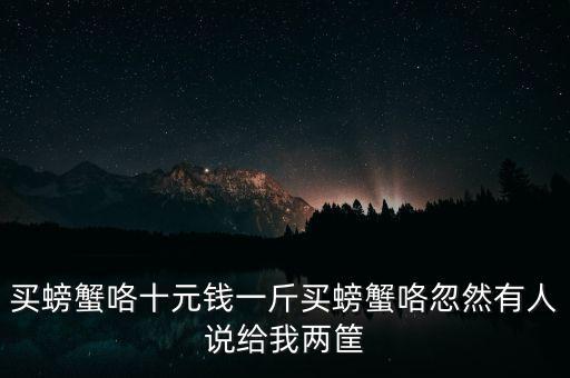 買螃蟹咯十元錢一斤買螃蟹咯忽然有人說(shuō)給我兩筐