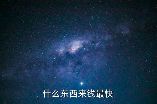 什么東西來(lái)錢(qián)最快