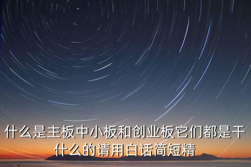 什么是主板中小板和創(chuàng)業(yè)板它們都是干什么的請(qǐng)用白話簡(jiǎn)短精