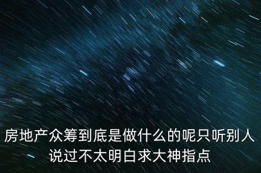 房地產(chǎn)眾籌到底是做什么的呢只聽(tīng)別人說(shuō)過(guò)不太明白求大神指點(diǎn)