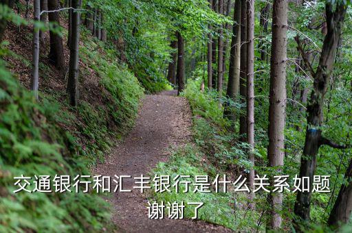 交通銀行和匯豐銀行什么關(guān)系，請問 交通銀行與匯豐銀行在業(yè)務(wù)上有什么關(guān)系嗎