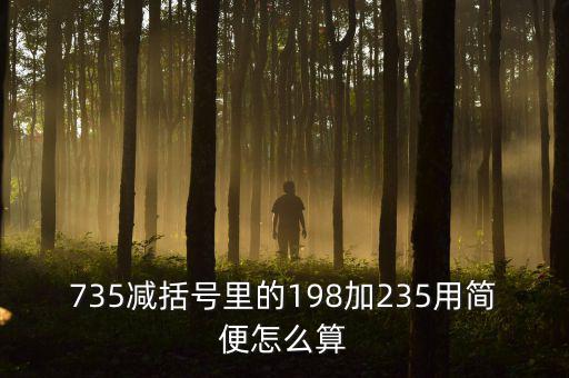 735減括號(hào)里的198加235用簡便怎么算