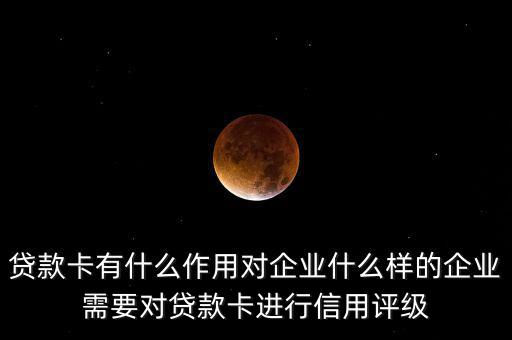 貸款卡有什么作用對企業(yè)什么樣的企業(yè)需要對貸款卡進(jìn)行信用評(píng)級(jí)