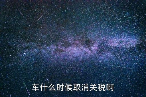 汽車什么時(shí)候降關(guān)稅，汽車關(guān)稅什么時(shí)候開始降