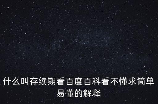 貸款存續(xù)期是什么意思，什么叫存續(xù)期看百度百科看不懂求簡單易懂的解釋
