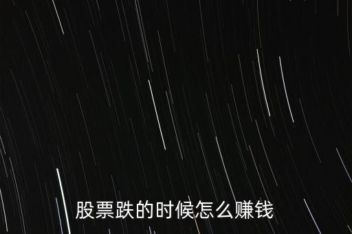 股市下跌買什么賺錢，股票下跌時(shí)候怎么賺錢