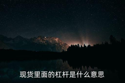 什么是杠桿產品，現(xiàn)貨里面的杠桿是什么意思