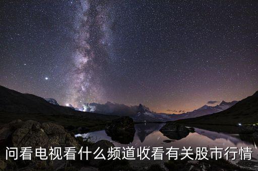 股票大盤每天行情在電視上是什么臺看到，問看電視看什么頻道收看有關(guān)股市行情